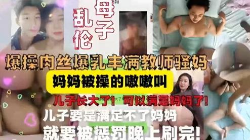 教师妈妈被儿子按在床上内射，妈妈被操的嗷嗷叫，儿子长大可以满足妈妈了-精品力荐