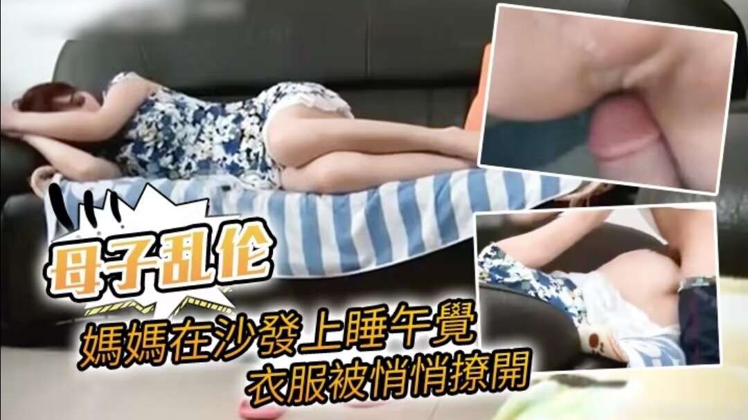 【母子乱伦】媽媽在沙發上睡午覺，衣服被悄悄撩開誤以為是老公，想不到盡是兒子直接放入-精品力荐