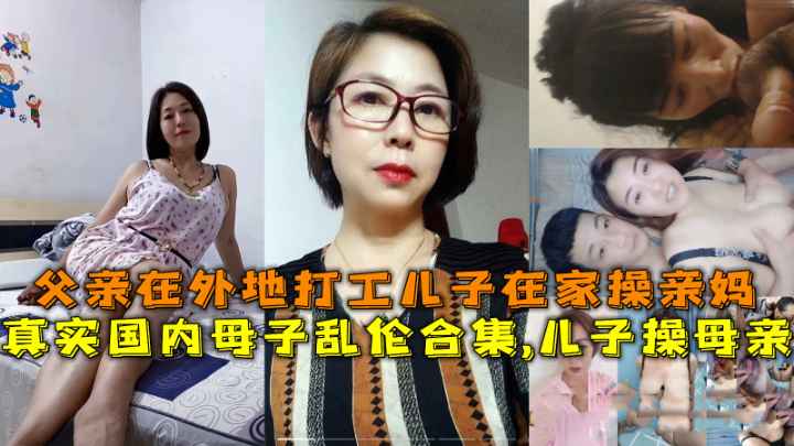 国内母子乱伦合集儿子操母亲父亲在外地打工儿子在家操亲妈-精品力荐