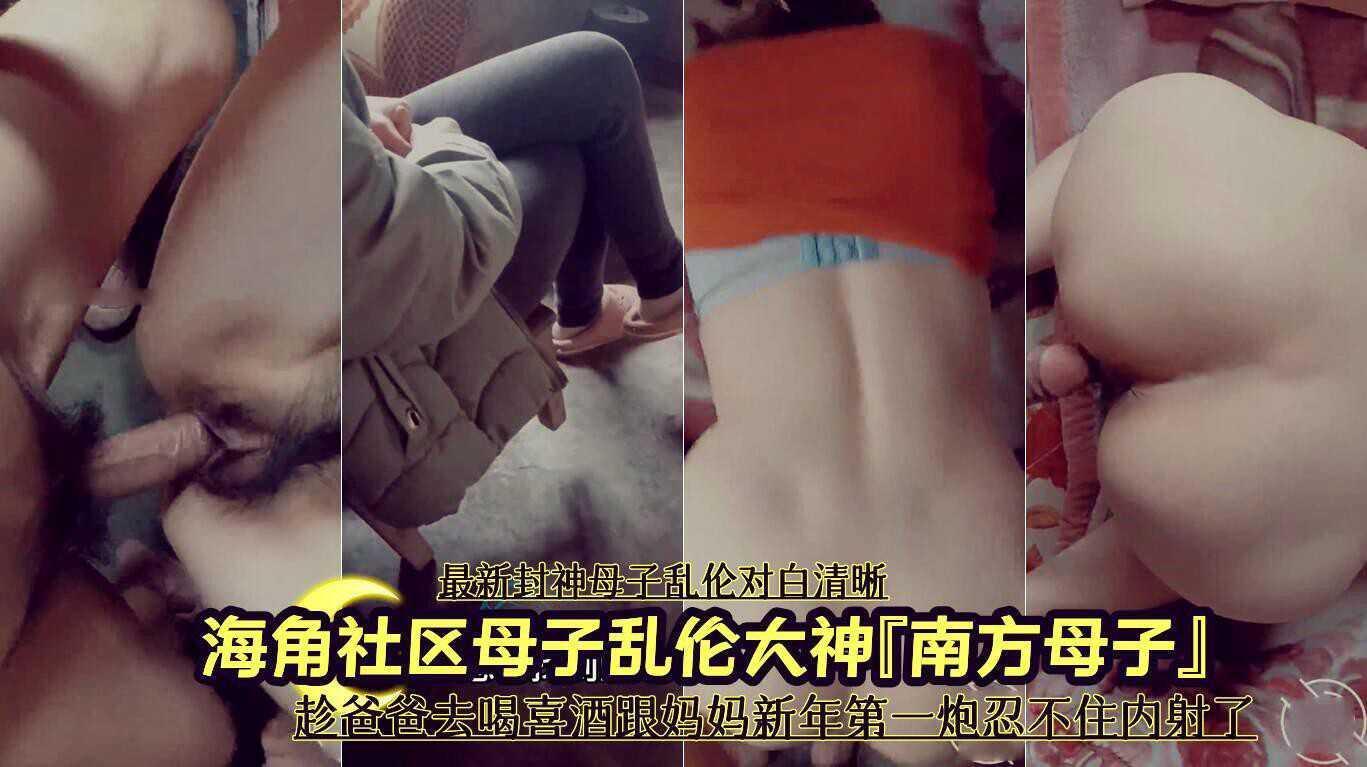 母子乱伦大神『南方母子』趁爸爸去喝喜酒跟妈妈新年第一炮忍不住内射了 ②『360影视』