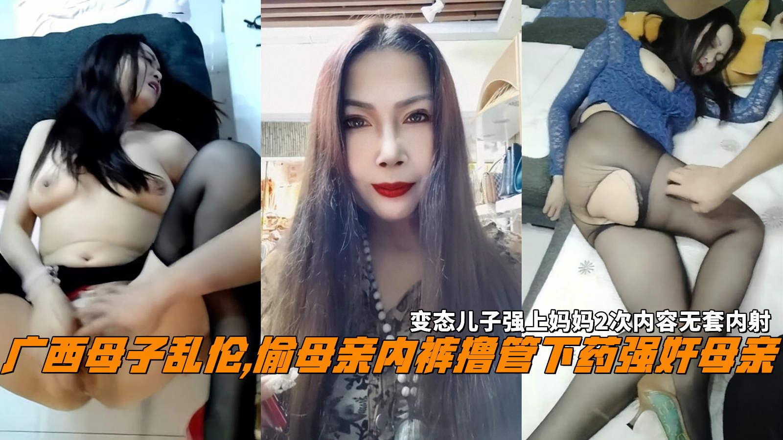 推荐广西母子乱伦,偷母亲内裤撸管下药强奸母亲，变态儿子强上妈妈2次内容无套内射。