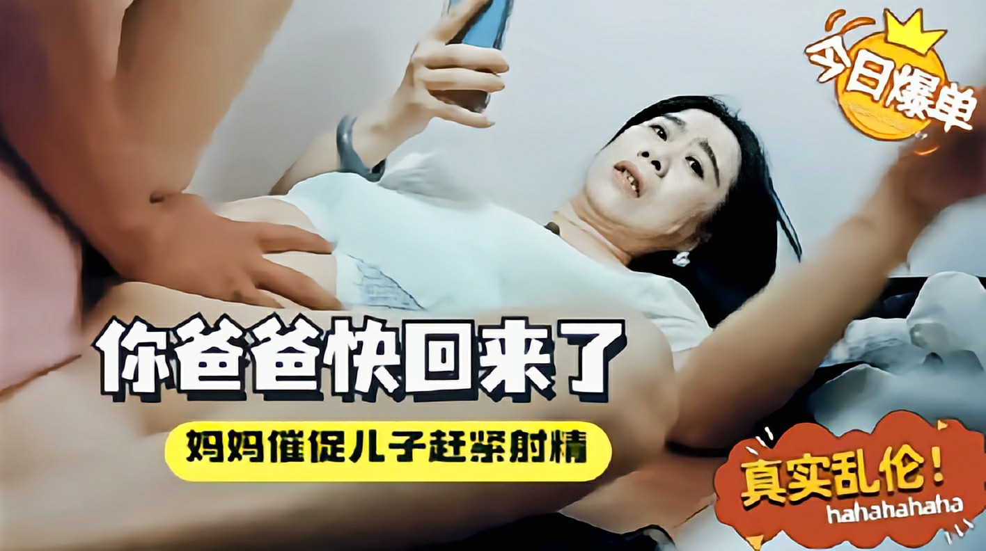 妈妈催促儿子赶紧射精你爸快回来了_家庭乱伦