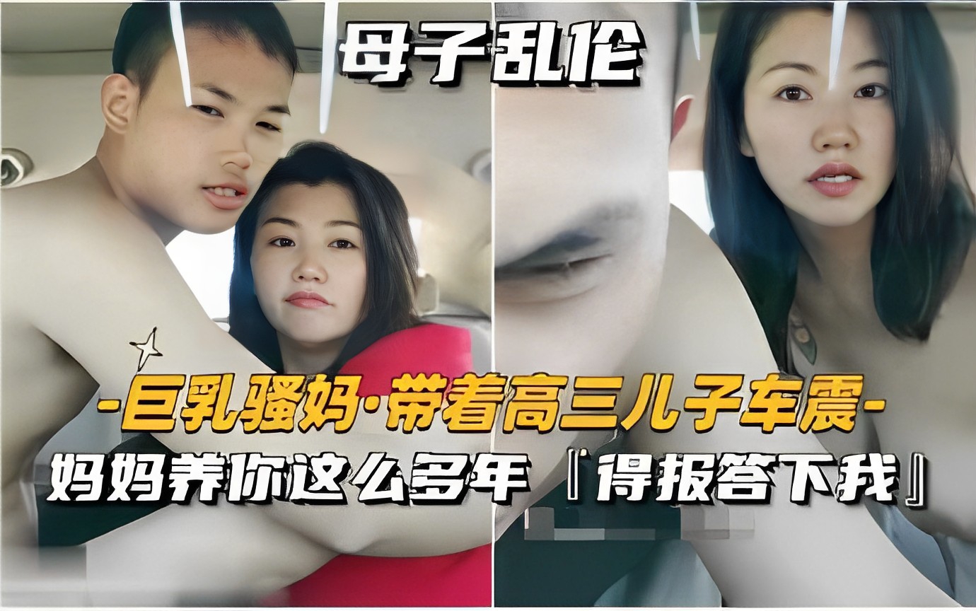 母子乱伦巨乳骚妈·带着高三儿子车震-妈妈养你这么多年得报答下我！-精品力荐
