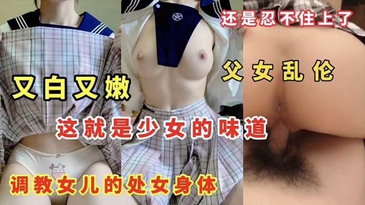 调教女儿的处女身体，又白又嫩，这就是少女的味道