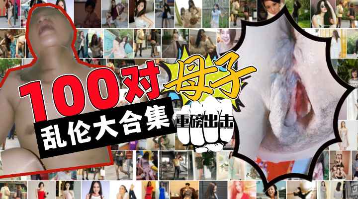 100对母子乱伦大合集！儿子你在做什么？！妈妈我可以内射吗？你爸知道废了你！-精品力荐