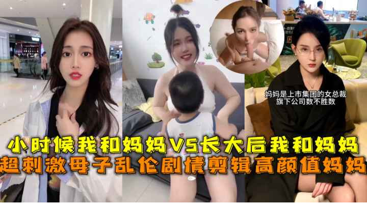超刺激母子乱伦，小时候我和妈妈VS长大后我和妈妈